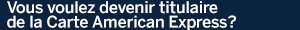Vous voulez devenir titulaire de la Carte American Express? Vous voulez devenir titulaire de la Carte American Express?