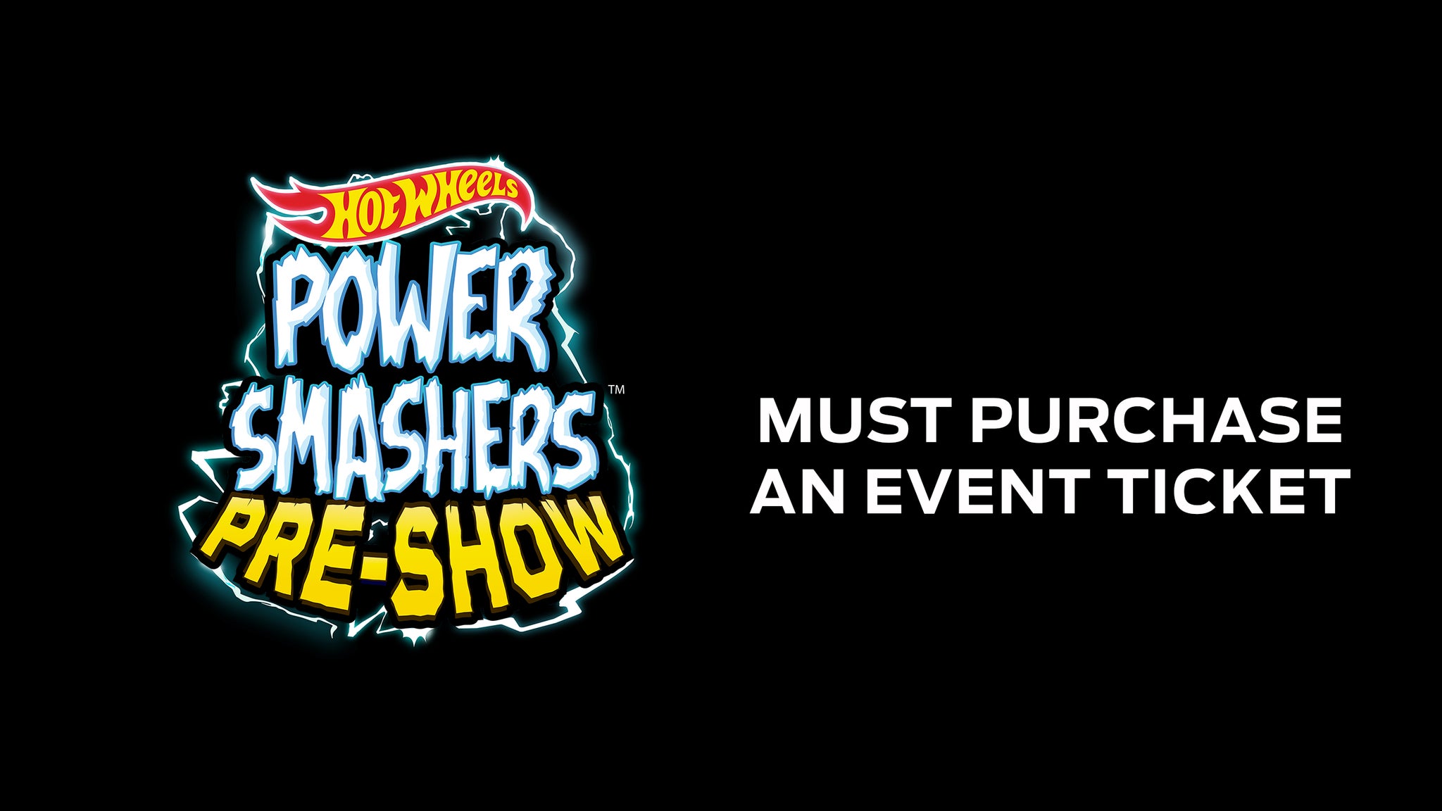 Hot Wheels Power Smashers Pre-Show starts at 10am