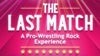 The Last Match: A Pro-Wrestling Rock Experience