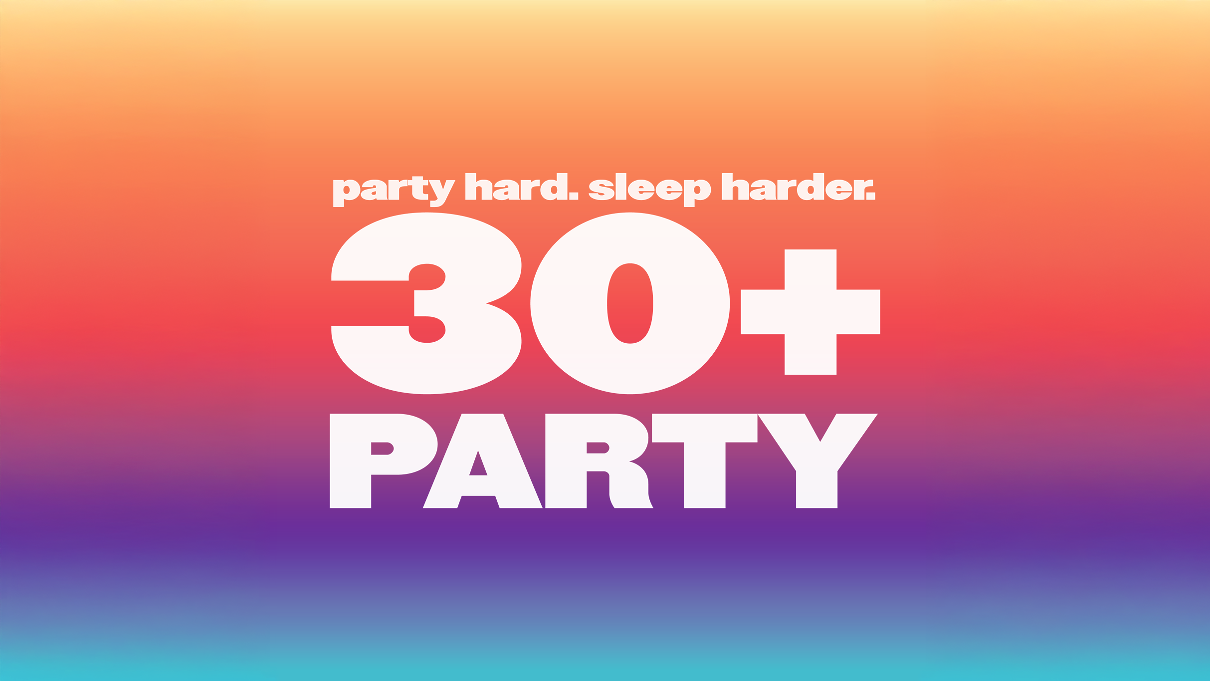 THE 30+ PARTY - party hard. sleep harder.- Ages 21+ 
