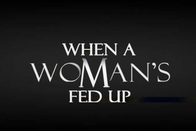 When a Woman’s Fed Up