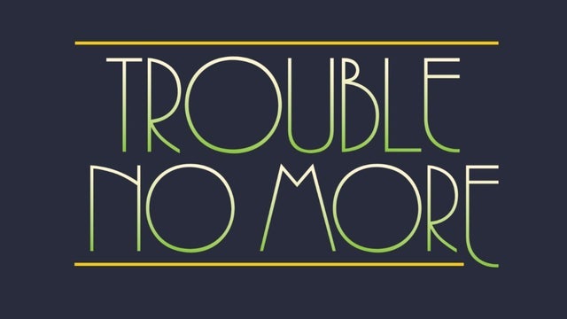 Trouble No More